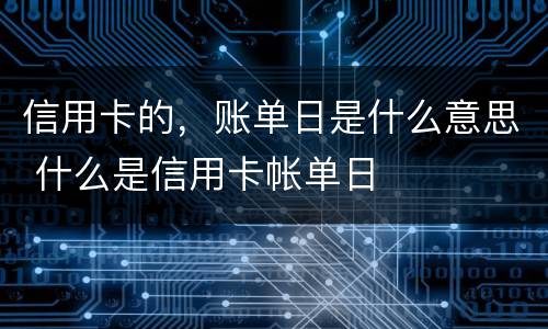 信用卡的，账单日是什么意思 什么是信用卡帐单日