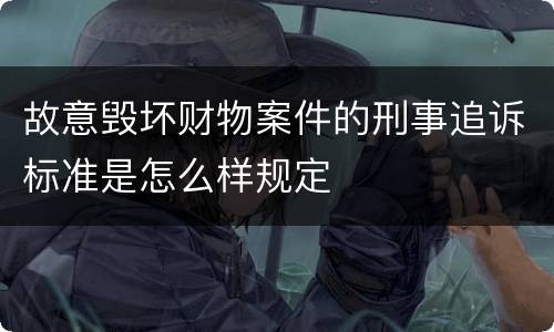 故意毁坏财物案件的刑事追诉标准是怎么样规定