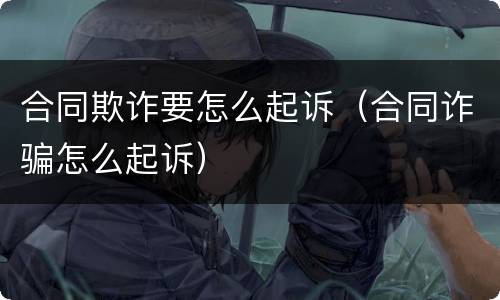 合同欺诈要怎么起诉（合同诈骗怎么起诉）
