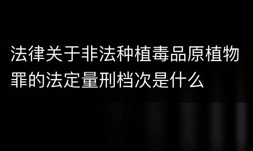 法律关于非法种植毒品原植物罪的法定量刑档次是什么