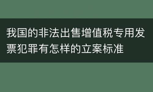 我国的非法出售增值税专用发票犯罪有怎样的立案标准