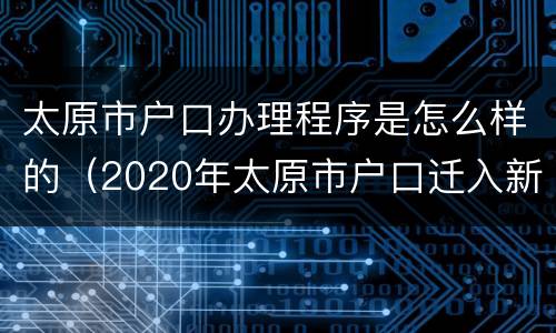 太原市户口办理程序是怎么样的（2020年太原市户口迁入新政策）