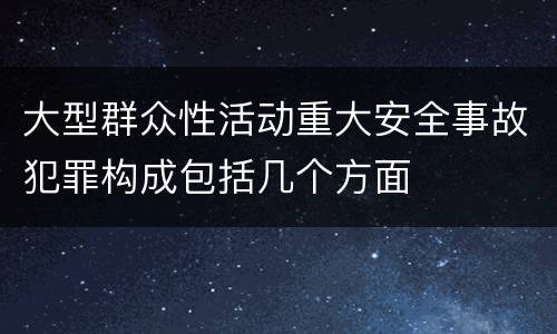 大型群众性活动重大安全事故犯罪构成包括几个方面