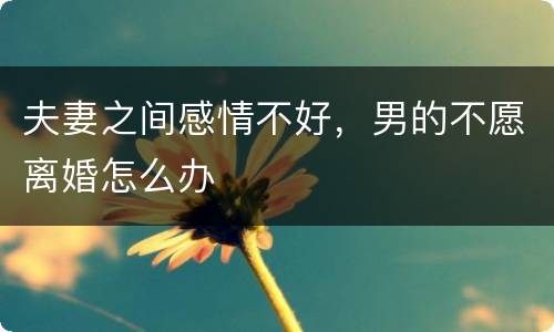 夫妻之间感情不好，男的不愿离婚怎么办