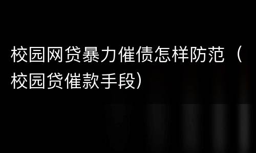 校园网贷暴力催债怎样防范（校园贷催款手段）