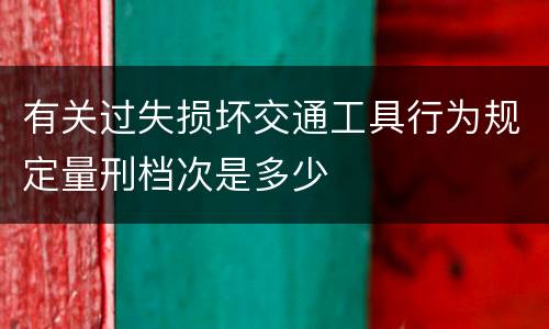 有关过失损坏交通工具行为规定量刑档次是多少