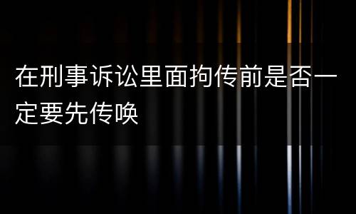 在刑事诉讼里面拘传前是否一定要先传唤
