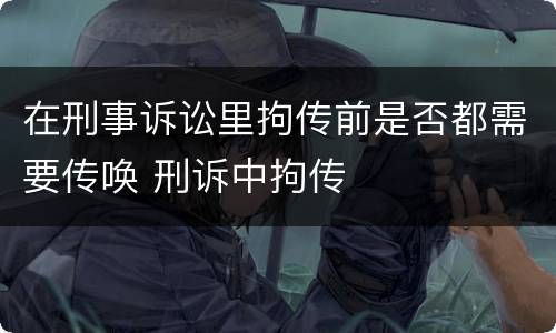在刑事诉讼里拘传前是否都需要传唤 刑诉中拘传
