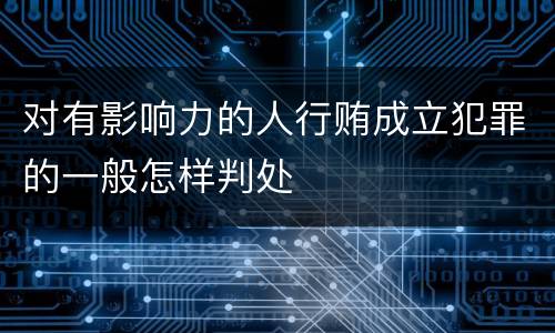 对有影响力的人行贿成立犯罪的一般怎样判处