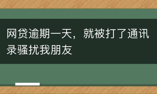 网贷逾期一天，就被打了通讯录骚扰我朋友