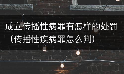 成立传播性病罪有怎样的处罚（传播性疾病罪怎么判）