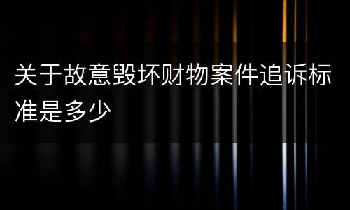 关于故意毁坏财物案件追诉标准是多少