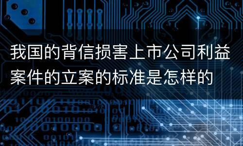我国的背信损害上市公司利益案件的立案的标准是怎样的