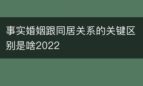 事实婚姻跟同居关系的关键区别是啥2022
