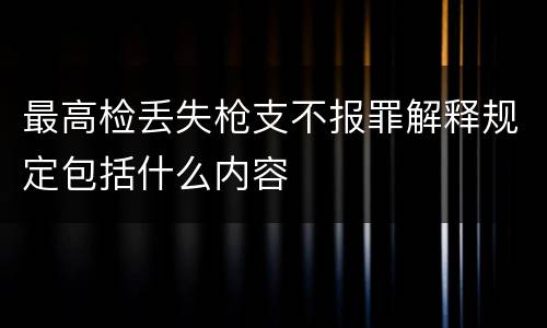 最高检丢失枪支不报罪解释规定包括什么内容