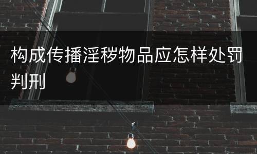 构成传播淫秽物品应怎样处罚判刑