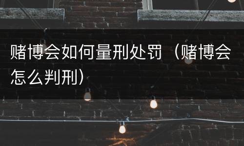 赌博会如何量刑处罚（赌博会怎么判刑）