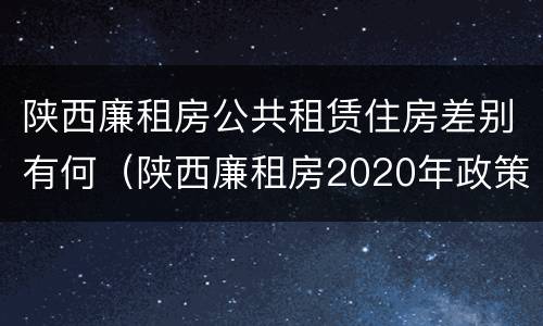 陕西廉租房公共租赁住房差别有何（陕西廉租房2020年政策）