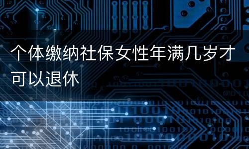 个体缴纳社保女性年满几岁才可以退休