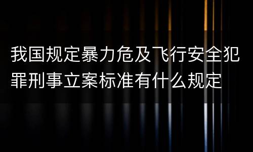 我国规定暴力危及飞行安全犯罪刑事立案标准有什么规定