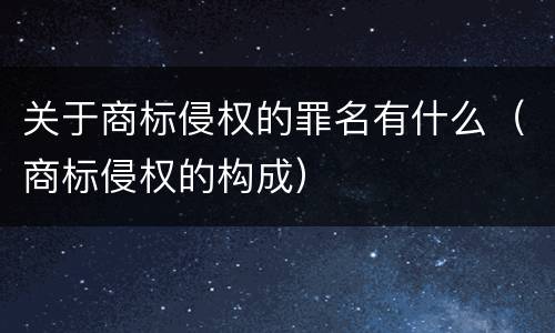 关于商标侵权的罪名有什么（商标侵权的构成）