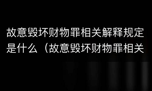 故意毁坏财物罪相关解释规定是什么（故意毁坏财物罪相关解释规定是什么时候实施）