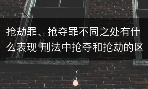 抢劫罪、抢夺罪不同之处有什么表现 刑法中抢夺和抢劫的区别