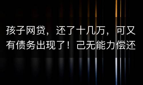 孩子网贷，还了十几万，可又有债务出现了！己无能力偿还，怎么办