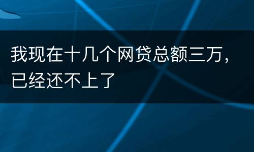 我现在十几个网贷总额三万，已经还不上了