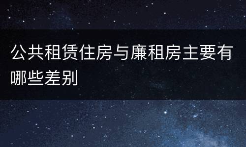 公共租赁住房与廉租房主要有哪些差别