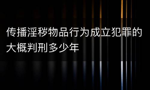 传播淫秽物品行为成立犯罪的大概判刑多少年