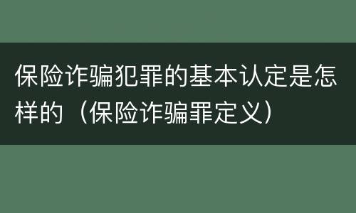 保险诈骗犯罪的基本认定是怎样的（保险诈骗罪定义）