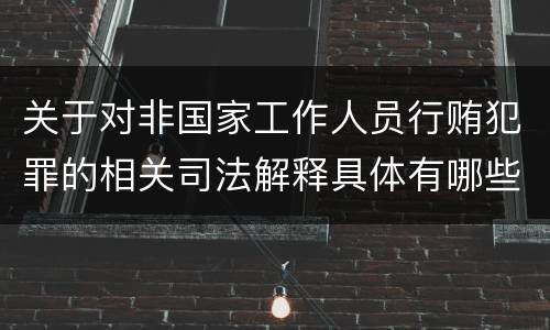 关于对非国家工作人员行贿犯罪的相关司法解释具体有哪些主要规定
