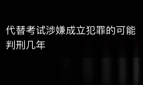代替考试涉嫌成立犯罪的可能判刑几年