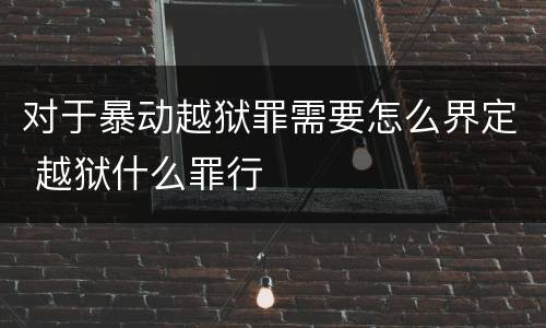 对于暴动越狱罪需要怎么界定 越狱什么罪行