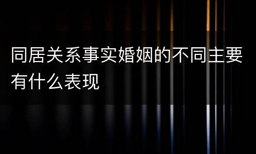 同居关系事实婚姻的不同主要有什么表现