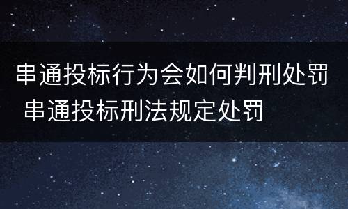 串通投标行为会如何判刑处罚 串通投标刑法规定处罚