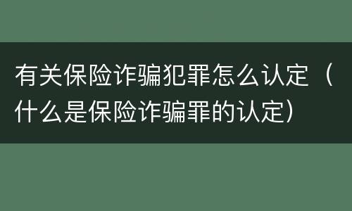 有关保险诈骗犯罪怎么认定（什么是保险诈骗罪的认定）