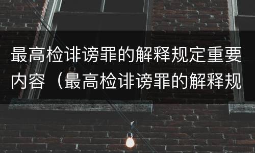 最高检诽谤罪的解释规定重要内容（最高检诽谤罪的解释规定重要内容是）