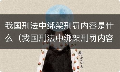 我国刑法中绑架刑罚内容是什么（我国刑法中绑架刑罚内容是什么呢）