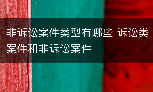 非诉讼案件类型有哪些 诉讼类案件和非诉讼案件