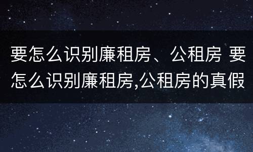 要怎么识别廉租房、公租房 要怎么识别廉租房,公租房的真假