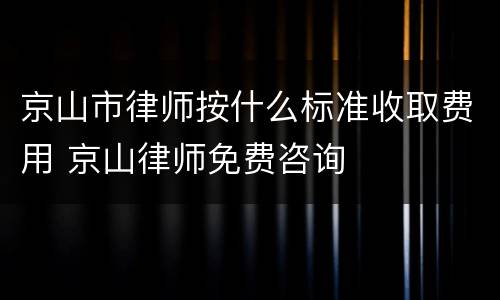 京山市律师按什么标准收取费用 京山律师免费咨询