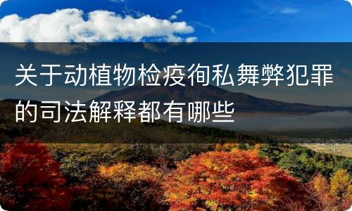 关于动植物检疫徇私舞弊犯罪的司法解释都有哪些