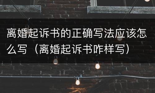 离婚起诉书的正确写法应该怎么写（离婚起诉书咋样写）