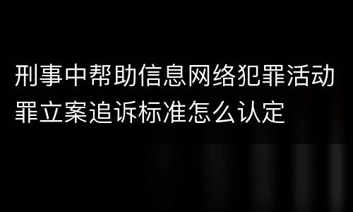 刑事中帮助信息网络犯罪活动罪立案追诉标准怎么认定