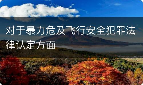 对于暴力危及飞行安全犯罪法律认定方面