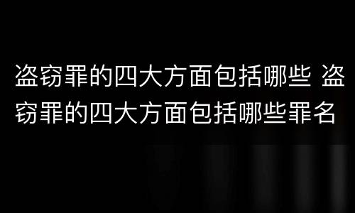 盗窃罪的四大方面包括哪些 盗窃罪的四大方面包括哪些罪名