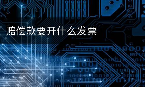 赔偿款要开什么发票