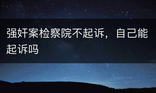 强奸案检察院不起诉，自己能起诉吗
